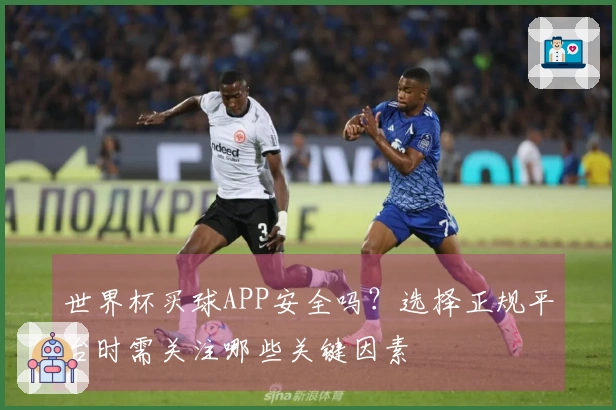 世界杯买球APP安全吗？选择正规平台时需关注哪些关键因素