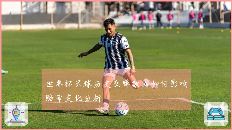 世界杯买球历史交锋数据如何影响赔率变化分析