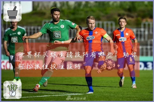 世界杯买球竞猜技巧有哪些？助你轻松抓住投注技巧