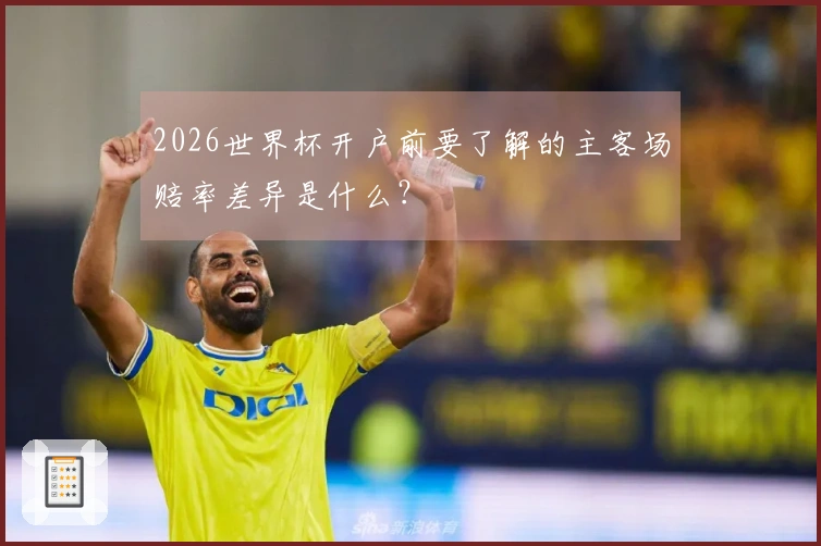 2026世界杯开户前要了解的主客场赔率差异是什么？