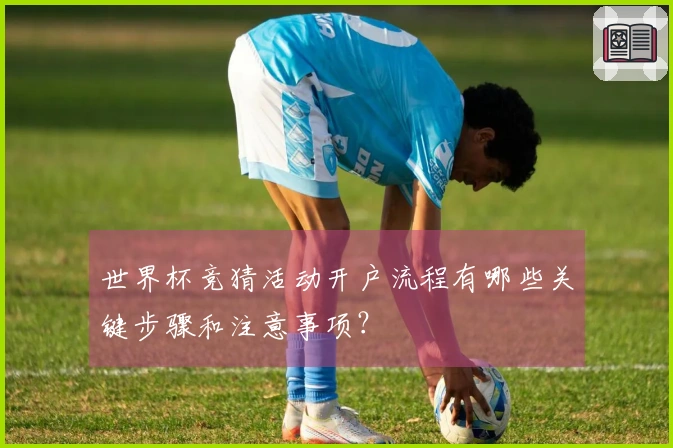 世界杯竞猜活动开户流程有哪些关键步骤和注意事项？