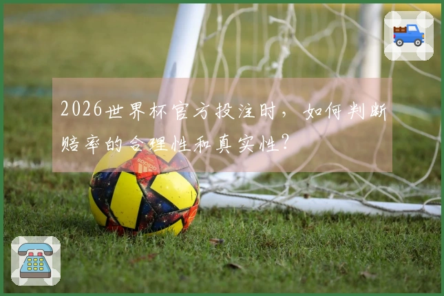 2026世界杯官方投注时，如何判断赔率的合理性和真实性？