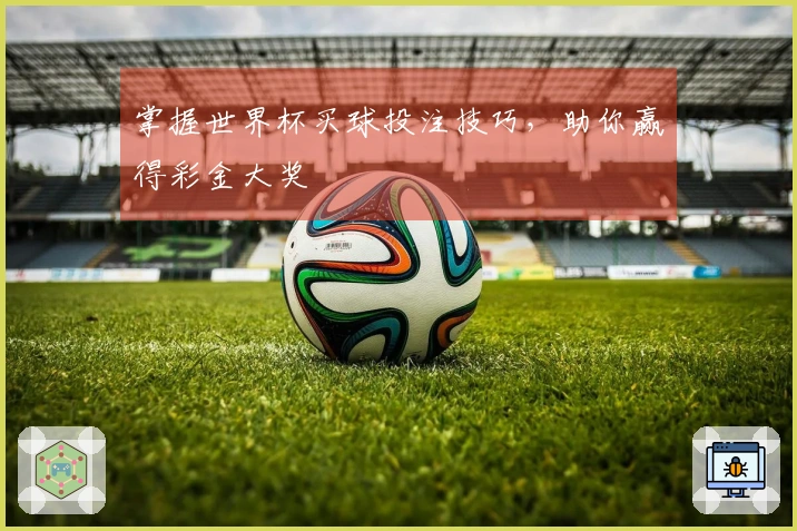 掌握世界杯买球投注技巧，助你赢得彩金大奖