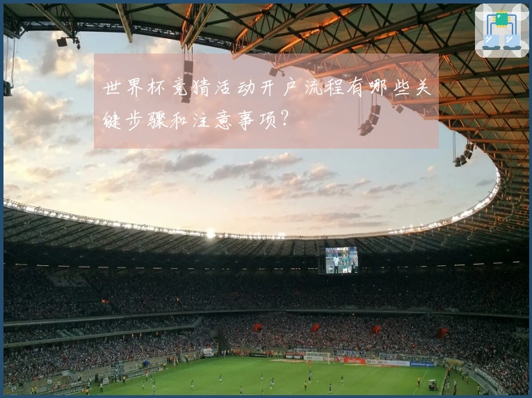 世界杯竞猜活动开户流程有哪些关键步骤和注意事项？