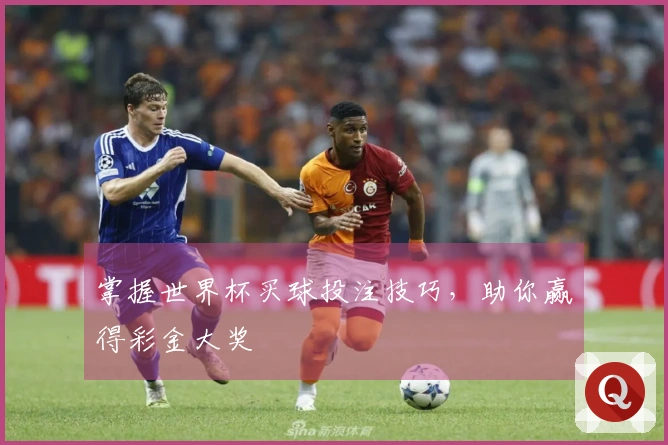 掌握世界杯买球投注技巧，助你赢得彩金大奖